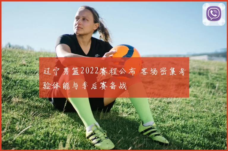 辽宁男篮2022赛程公布 客场密集考验体能与季后赛备战