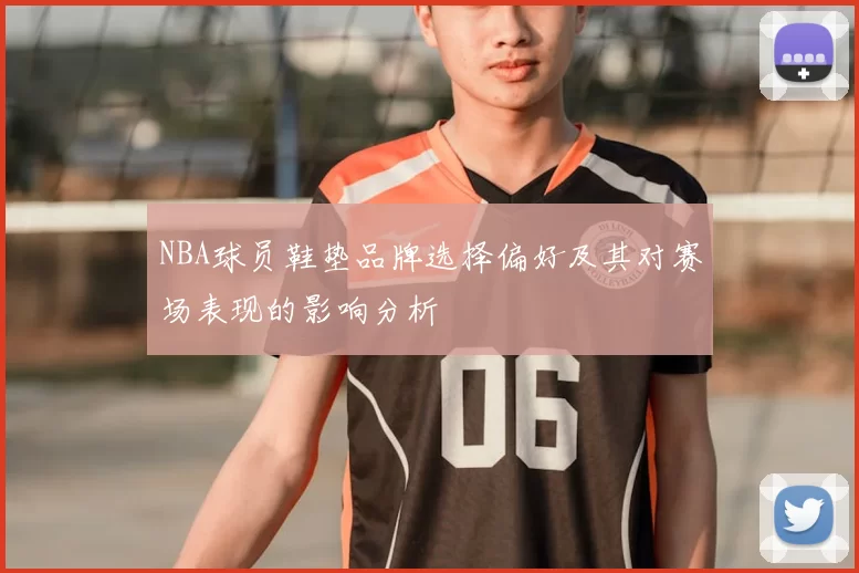 NBA球员鞋垫品牌选择偏好及其对赛场表现的影响分析