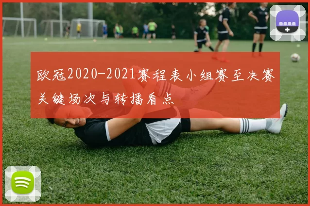 欧冠2020-2021赛程表小组赛至决赛关键场次与转播看点