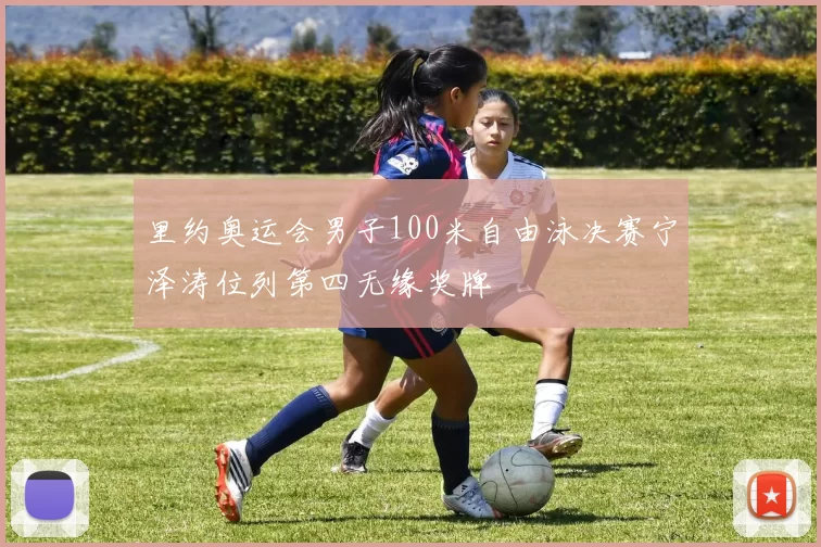 里约奥运会男子100米自由泳决赛宁泽涛位列第四无缘奖牌