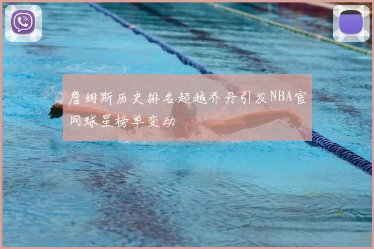 詹姆斯历史排名超越乔丹引发NBA官网球星榜单变动