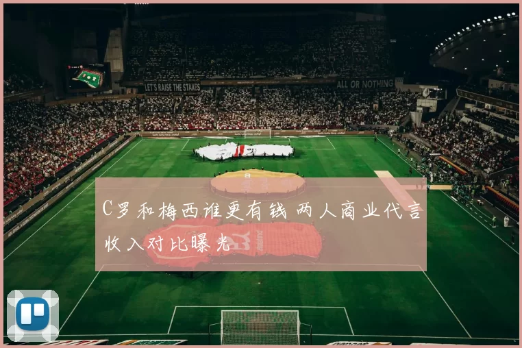 C罗和梅西谁更有钱 两人商业代言收入对比曝光