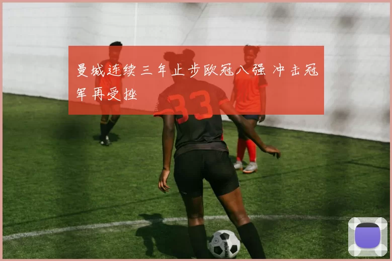 曼城连续三年止步欧冠八强 冲击冠军再受挫