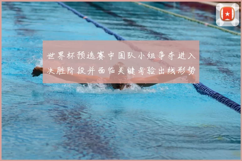 世界杯预选赛中国队小组争夺进入决胜阶段并面临关键考验出线形势更明朗