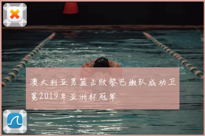 澳大利亚男篮击败黎巴嫩队成功卫冕2019年亚洲杯冠军