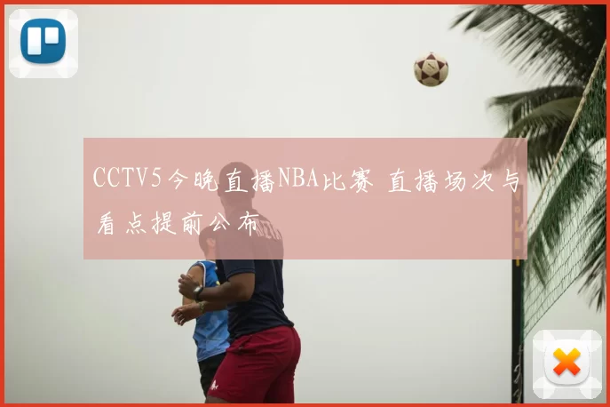 CCTV5今晚直播NBA比赛 直播场次与看点提前公布