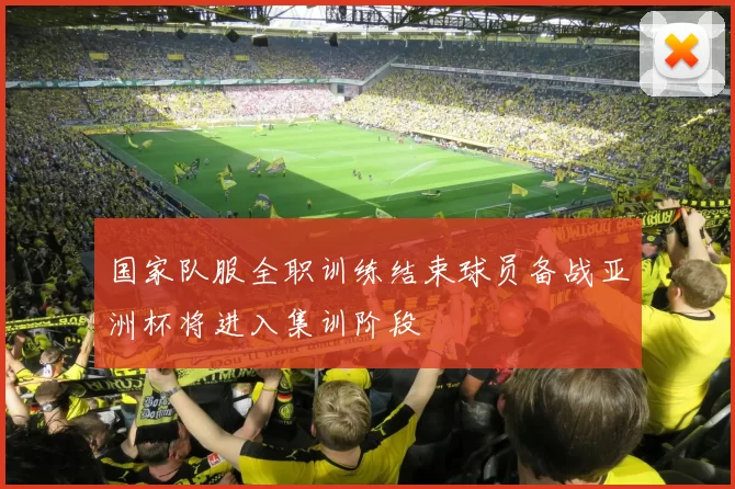 国家队服全职训练结束球员备战亚洲杯将进入集训阶段