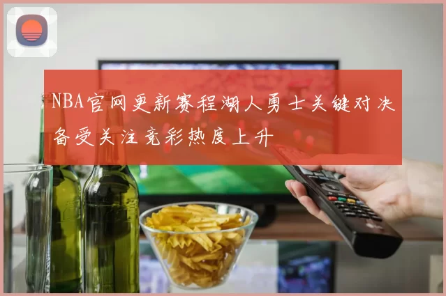 NBA官网更新赛程湖人勇士关键对决备受关注竞彩热度上升