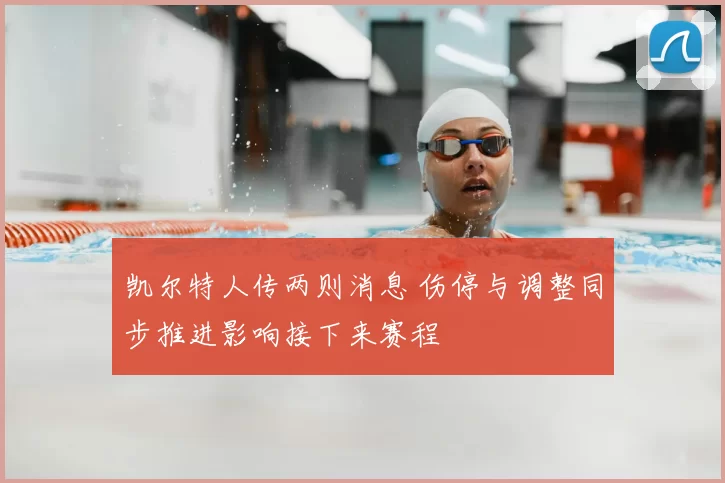 凯尔特人传两则消息 伤停与调整同步推进影响接下来赛程