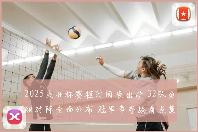 2025美洲杯赛程时间表出炉 32队分组对阵全面公布 冠军争夺战看点集中