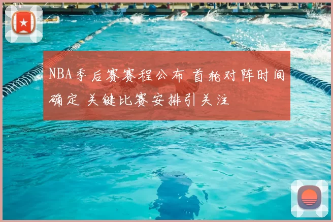 NBA季后赛赛程公布 首轮对阵时间确定 关键比赛安排引关注