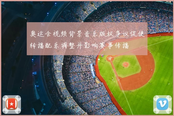 奥运会视频背景音乐版权争议促使转播配乐调整并影响赛事传播