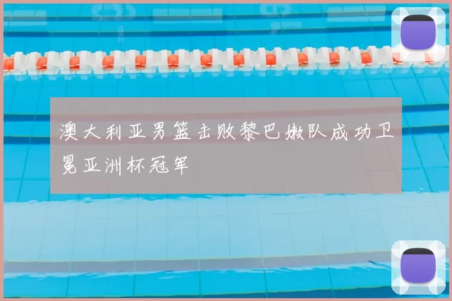 澳大利亚男篮击败黎巴嫩队成功卫冕亚洲杯冠军