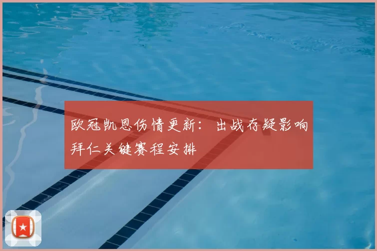 欧冠凯恩伤情更新：出战存疑影响拜仁关键赛程安排