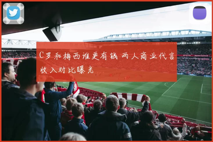 C罗和梅西谁更有钱 两人商业代言收入对比曝光