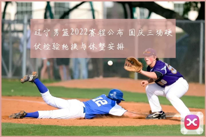 辽宁男篮2022赛程公布 国庆三场硬仗检验轮换与休整安排