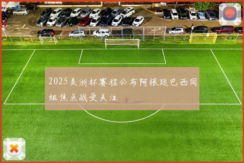 2025美洲杯赛程公布阿根廷巴西同组焦点战受关注