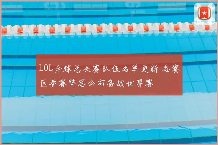 LOL全球总决赛队伍名单更新 各赛区参赛阵容公布备战世界赛