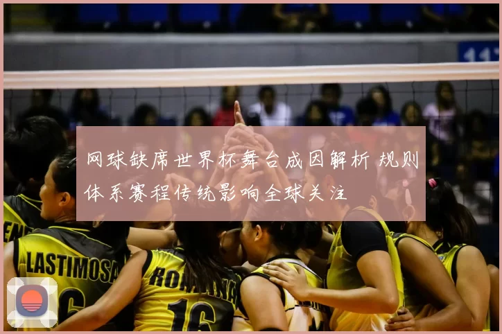 网球缺席世界杯舞台成因解析 规则体系赛程传统影响全球关注