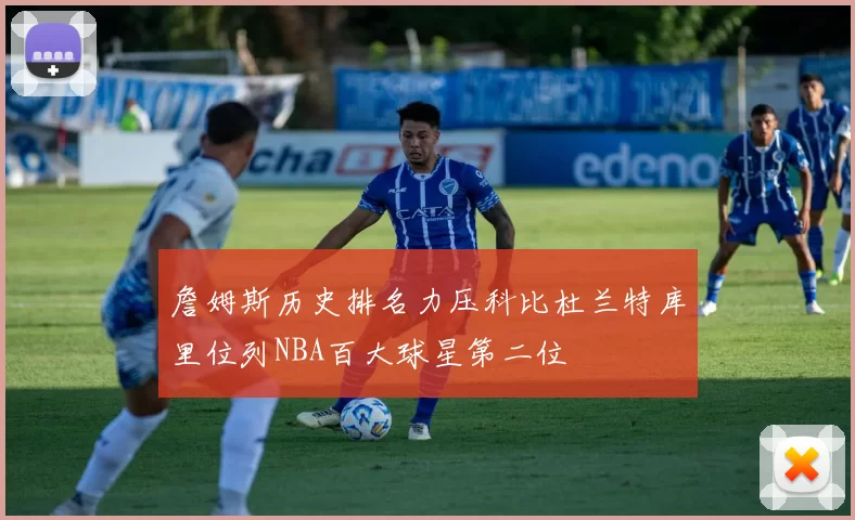 詹姆斯历史排名力压科比杜兰特库里位列NBA百大球星第二位